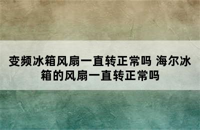 变频冰箱风扇一直转正常吗 海尔冰箱的风扇一直转正常吗